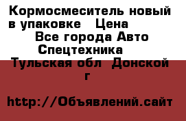 Кормосмеситель новый в упаковке › Цена ­ 580 000 - Все города Авто » Спецтехника   . Тульская обл.,Донской г.